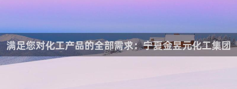 球盟会app最新地址在哪看：满足您对化工产品的全部需求：宁夏