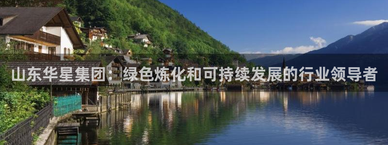 球盟会体验金球奖吗：山东华星集团：绿色炼化和可持续发展的行业