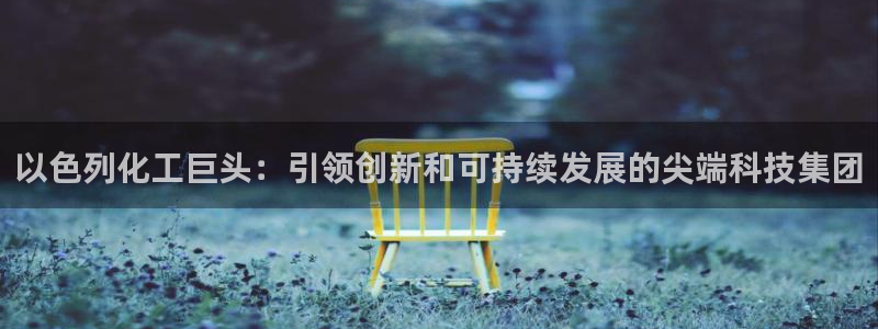 球盟会qm9：以色列化工巨头：引领创新和可持续发展的尖端科技