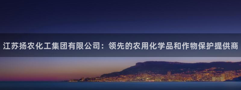 球盟会电子好下吗：江苏扬农化工集团有限公司：领先的农用化学品