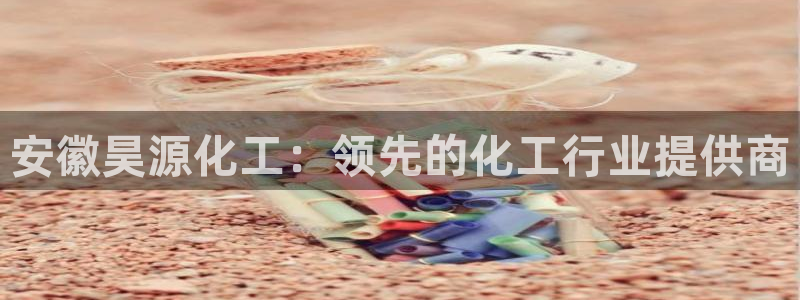 球盟会下款快吗：安徽昊源化工：领先的化工行业提供商