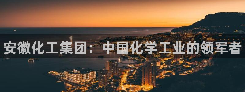 球盟会在线登入：安徽化工集团：中国化学工业的领军者