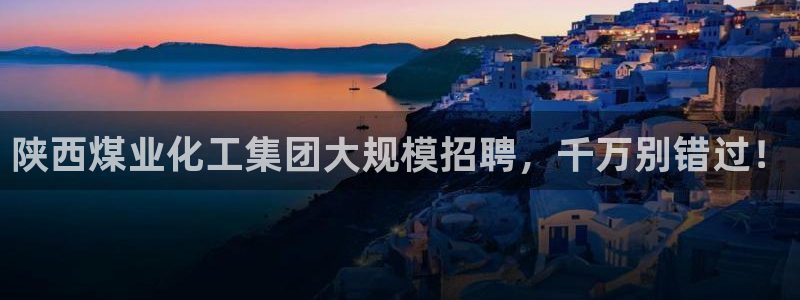 球盟会黑款吗还是白款：陕西煤业化工集团大规模招聘，千万别错过