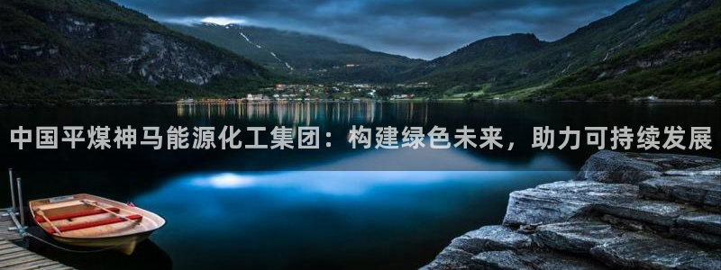 球盟会地址：中国平煤神马能源化工集团：构建绿色未来，助力可持