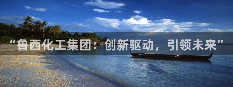 球盟会网页版登陆：“鲁西化工集团：创新驱动，引领未来”