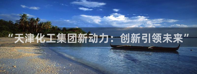 球盟会能退钱吗：“天津化工集团新动力：创新引领未来”