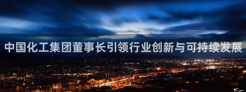 千亿球盟会乐玩：中国化工集团董事长引领行