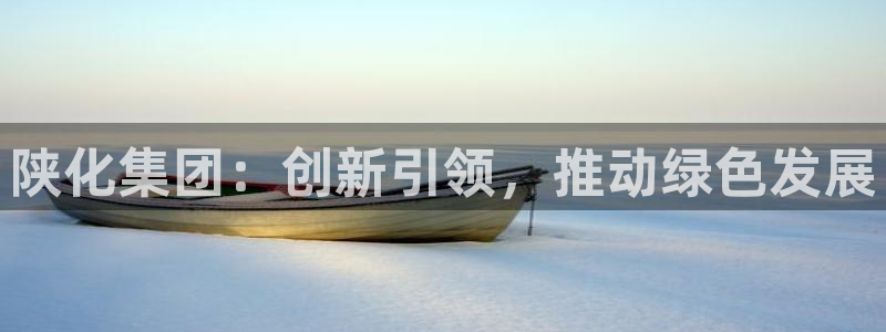 球盟会官网登录入口：陕化集团：创新引领，推动绿色发展