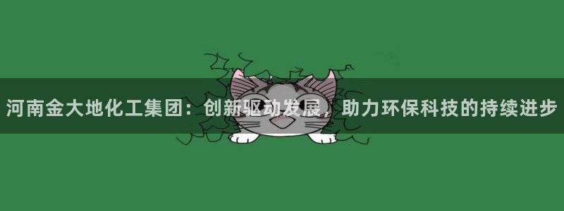 球盟会app最新地址在哪：河南金大地化工集团：创新驱动发展，