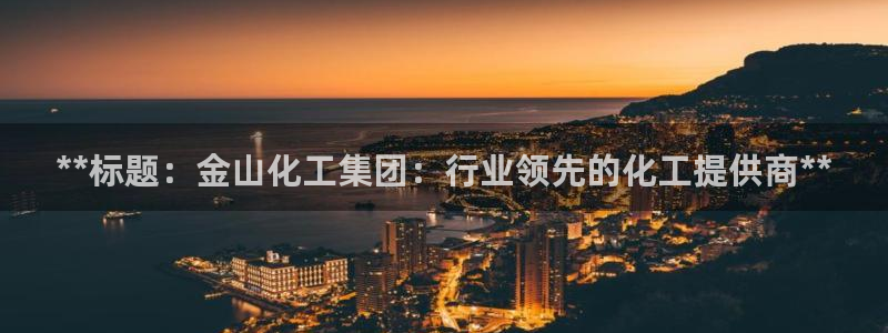 球盟会最新：**标题：金山化工集团：行业领先的化工提供商**