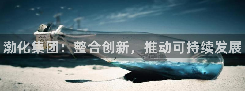 球盟会里面有打牌的嘛知乎：渤化集团：整合创新，推动可持续发展