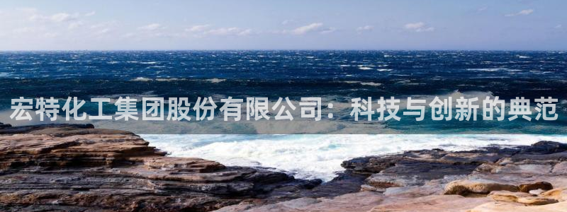 球盟会在线网站：宏特化工集团股份有限公司：科技与创新的典范