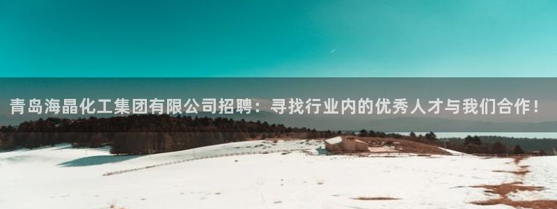 球盟会体验金：青岛海晶化工集团有限公司招聘：寻找行业内的优秀