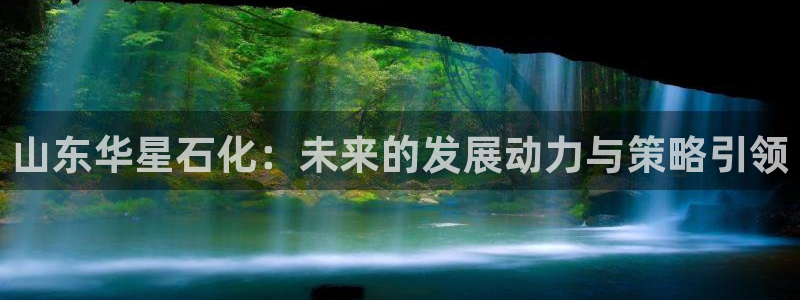 球盟会黑款吗知乎：山东华星石化：未来的发展动力与策略引领