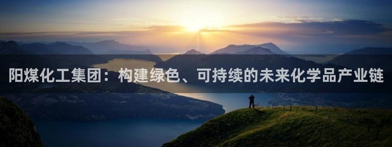 球盟会贴吧：阳煤化工集团：构建绿色、可持续的未来化学品产业链