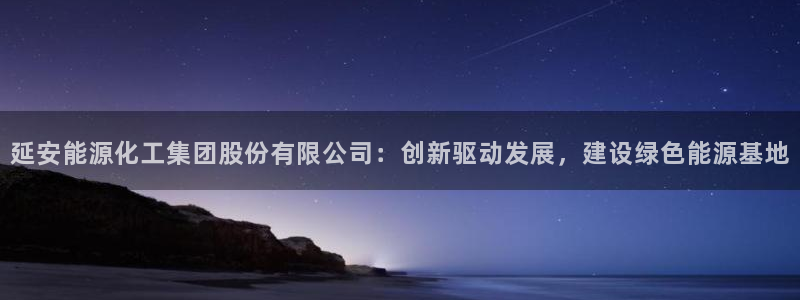 球盟会出款黑了：延安能源化工集团股份有限公司：创新驱动发展，