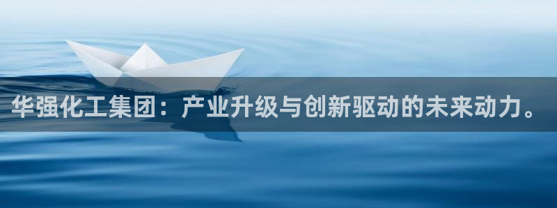 千亿球盟会乐玩：华强化工集团：产业升级与创新驱动的未来动力。