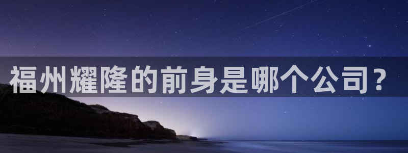 球盟会在线官网：福州耀隆的前身是哪个公司？