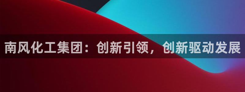 球盟会官方：南风化工集团：创新引领，创新驱动发展