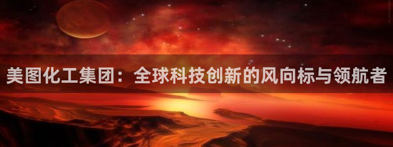 球盟会连接：美图化工集团：全球科技创新的风向标与领航者