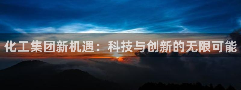 球盟会优惠券：化工集团新机遇：科技与创新的无限可能
