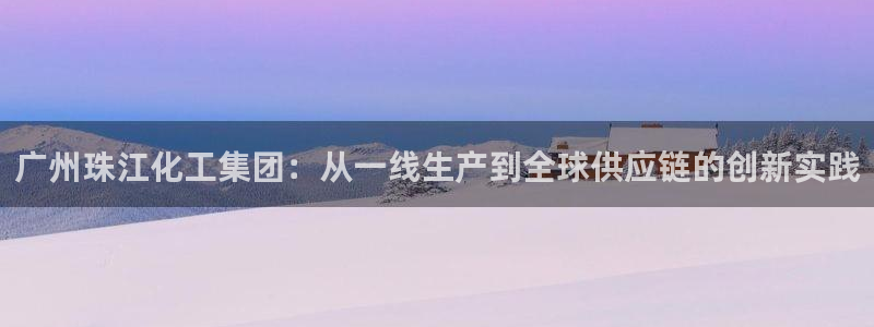 球盟会里面有打牌的嘛知乎：广州珠江化工集团：从一线生产到全球