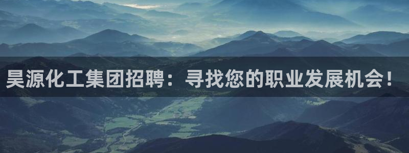 球盟会在线登录：昊源化工集团招聘：寻找您的职业发展机会！