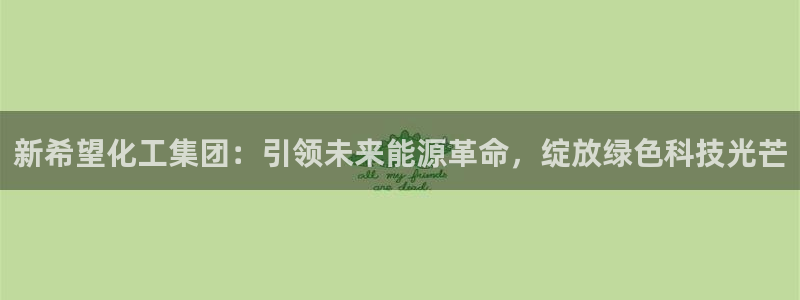 球盟会可以提现么是真的吗：新希望化工集团：引领未来能源革命，