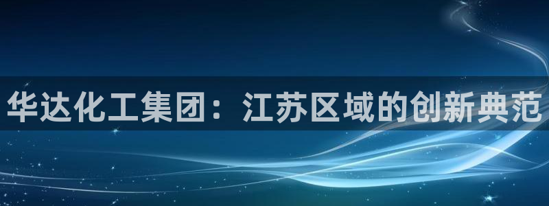 球盟会封禁：华达化工集团：江苏区域的创新典范