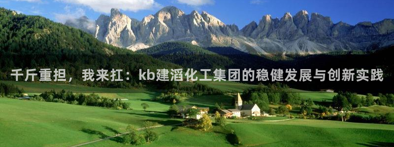 球盟会(中国)官方网站：千斤重担，我来扛：kb建滔化工集团的