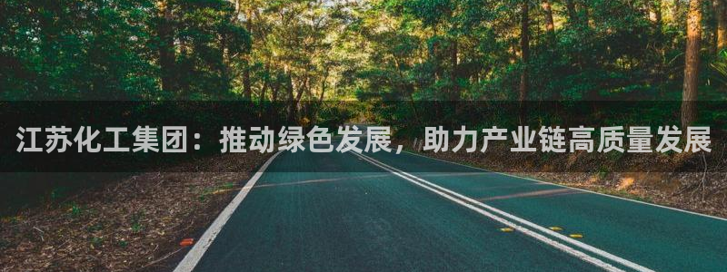 球盟会能退钱吗：江苏化工集团：推动绿色发展，助力产业链高质量