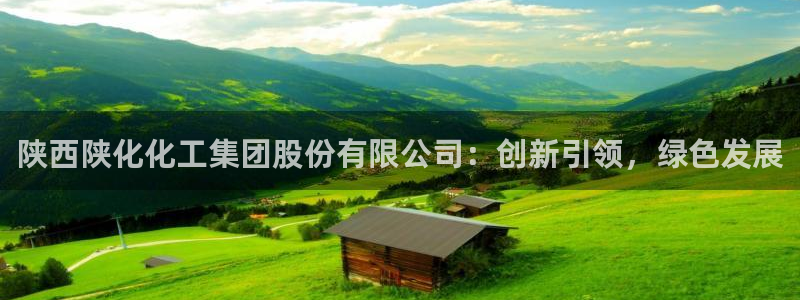 球盟会有限公司怎么样：陕西陕化化工集团股份有限公司：创新引领