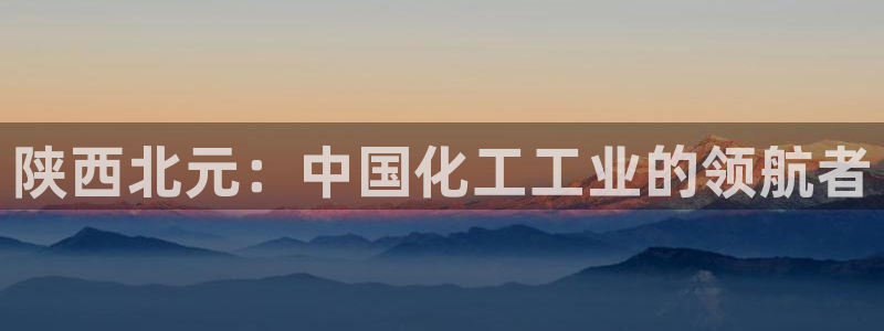球盟会官方网入口：陕西北元：中国化工工业