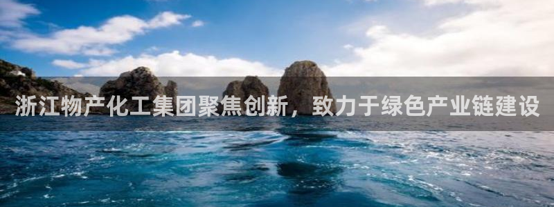 球盟会手机网页版：浙江物产化工集团聚焦创